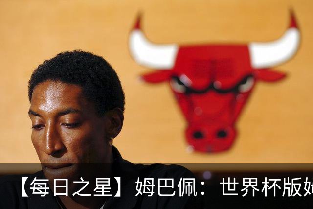 【每日之星】姆巴佩：世界杯版姆总大杀四方 超越吉鲁对望克洛泽