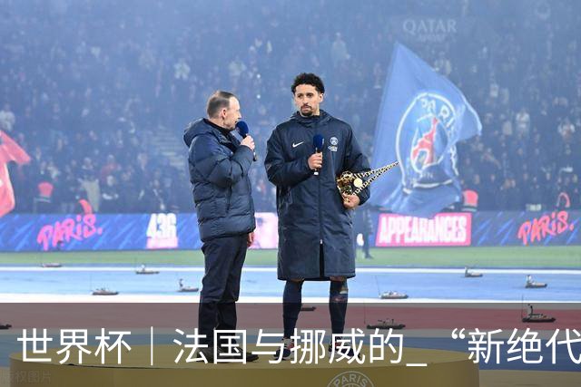 世界杯｜法国与挪威的 “新绝代双骄”对决成为焦点