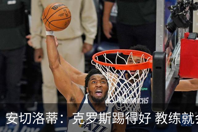 安切洛蒂：克罗斯踢得好 教练就会很安心
