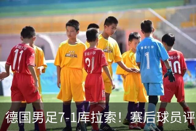 德国男足7-1库拉索！赛后球员评分：2人封神，3人及格，1人太拉胯