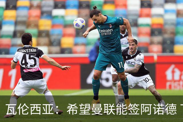 瓦伦西亚：希望曼联能签阿诺德 下赛季看好曼联英超夺冠